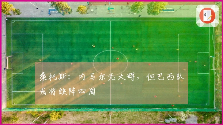 桑托斯：内马尔无大碍，但巴西队或将缺阵四周